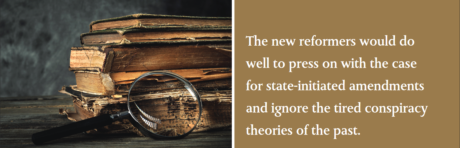 The new reformers would do well to press on with the case for state-initiated amendments and ignore the tired conspiracy theories of the past. The new reformers would do well to press on with the case for state-initiated amendments and ignore the tired conspiracy theories of the past.