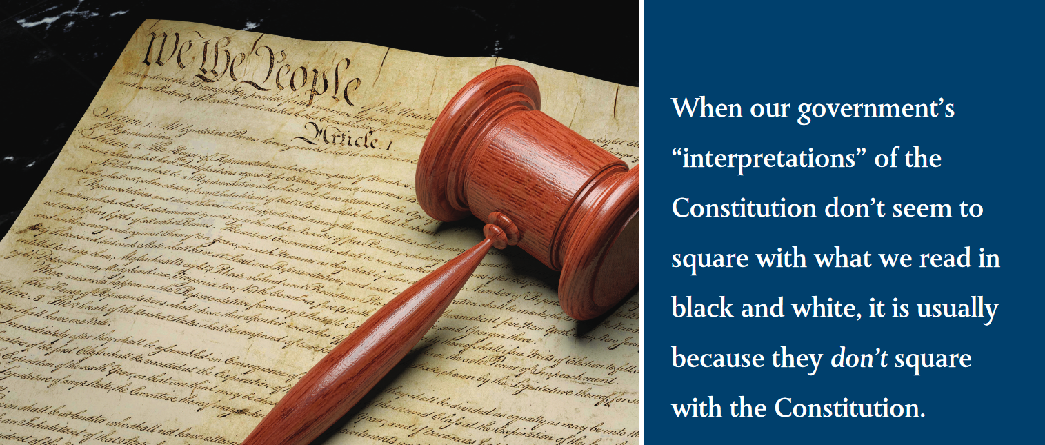 When our government’s “interpretations” of the Constitution don’t seem to square with what we read in black and white, it is usually because they don’t square with the Constitution. When our government’s “interpretations” of the Constitution don’t seem to square with what we read in black and white, it is usually because they don’t square with the Constitution.