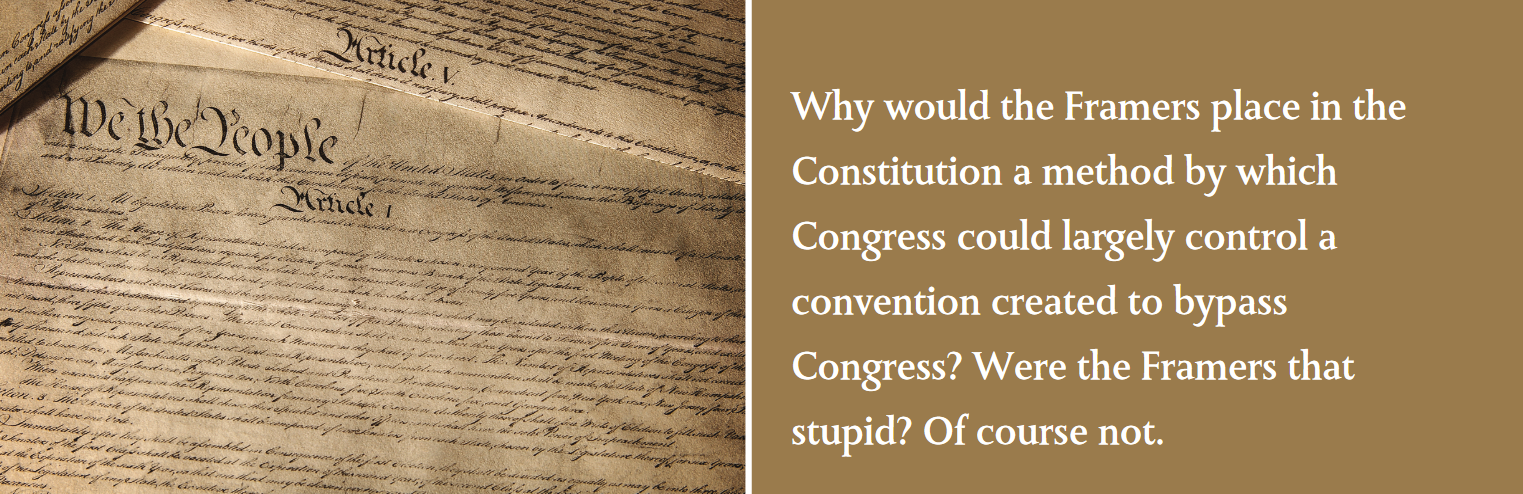 Why would the Framers place in the Constitution a method by which Congress could largely control a convention created to bypass Congress? Were the Framers that stupid? Of course not. Why would the Framers place in the Constitution a method by which Congress could largely control a convention created to bypass Congress? Were the Framers that stupid? Of course not.