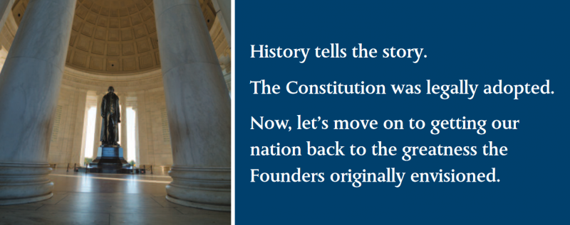 History tells the story. The Constitution was legally adopted.
Now, let’s move on to getting our nation back to the greatness the Founders originally envisioned. History tells the story. The Constitution was legally adopted.
Now, let’s move on to getting our nation back to the greatness the Founders originally envisioned.
