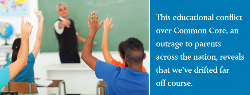This educational conflict over Common Core, an outrage to parents across the nation, reveals that we’ve drifted far off course. This educational conflict over Common Core, an outrage to parents across the nation, reveals that we’ve drifted far off course.