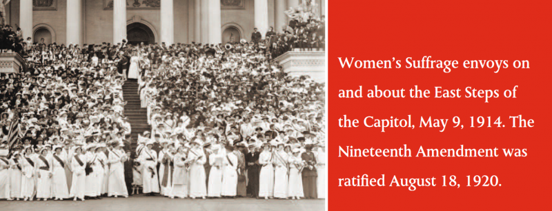 Women’s Suffrage envoys on and about the East Steps of the Capitol, May 9, 1914. The Nineteenth Amendment was ratified August 18, 1920. Women’s Suffrage envoys on and about the East Steps of the Capitol, May 9, 1914. The Nineteenth Amendment was ratified August 18, 1920.