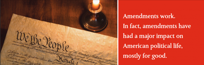 Amendments work. In fact, amendments have had a major impact on American political life, mostly for good. Amendments work. In fact, amendments have had a major impact on American political life, mostly for good.